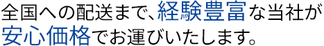 全国への配送まで、経験豊富な有限会社キャリーが安心価格でお運びいたします